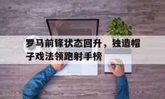 开云体育官方入口-罗马前锋状态回升，独造帽子戏法领跑射手榜的简单介绍