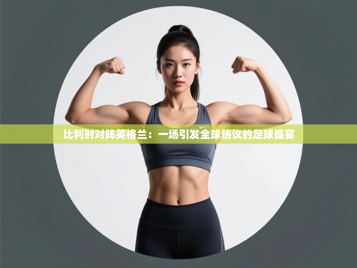 比利时对阵英格兰:一场引发全球热议的足球盛宴 第1张