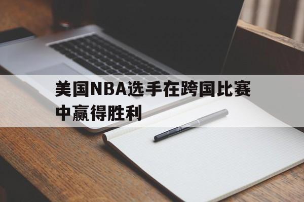美国NBA选手在跨国比赛中赢得胜利