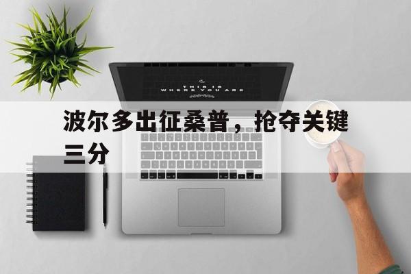 包含波尔多出征桑普，抢夺关键三分的词条